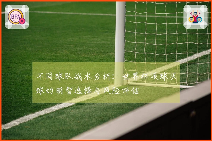 不同球队战术分析：世界杯滚球买球的明智选择与风险评估
