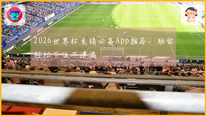 2026世界杯竞猜必备App推荐，助你轻松下注不遗漏