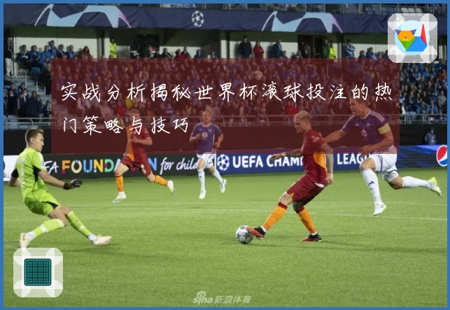 实战分析揭秘世界杯滚球投注的热门策略与技巧