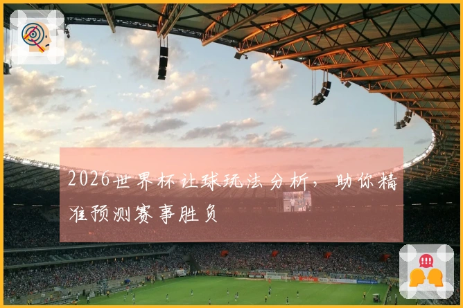 2026世界杯让球玩法分析，助你精准预测赛事胜负