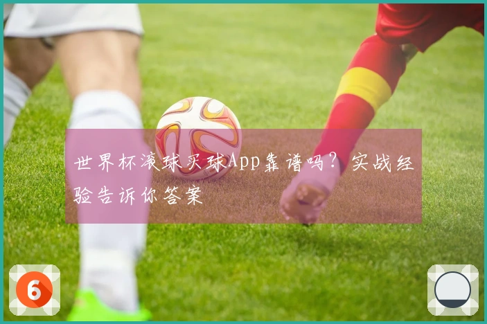 世界杯滚球买球App靠谱吗？实战经验告诉你答案