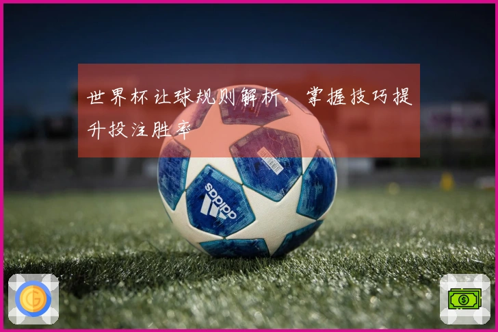 世界杯让球规则解析，掌握技巧提升投注胜率