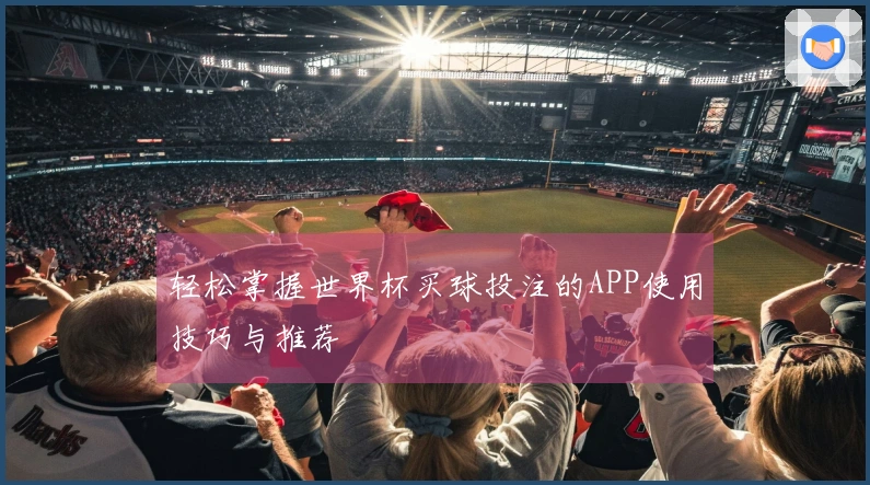 轻松掌握世界杯买球投注的APP使用技巧与推荐