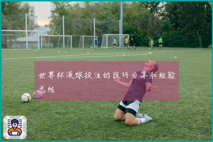 世界杯滚球投注的技巧分享和经验总结