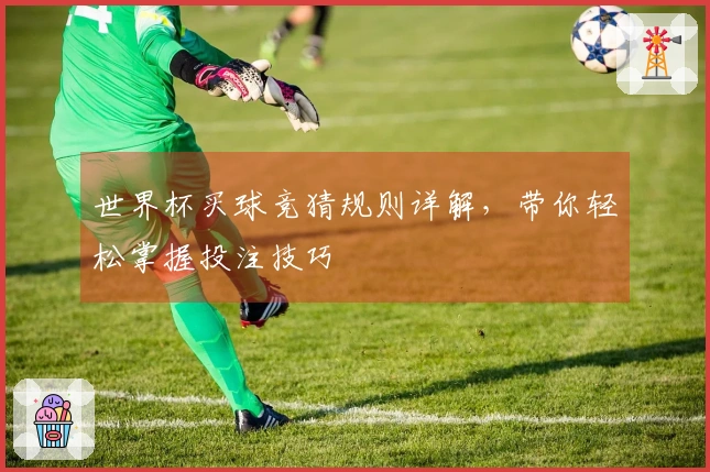 世界杯买球竞猜规则详解，带你轻松掌握投注技巧