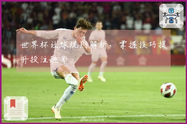 世界杯让球规则解析，掌握技巧提升投注胜率