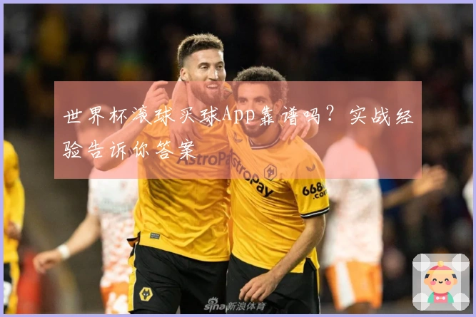世界杯滚球买球App靠谱吗？实战经验告诉你答案