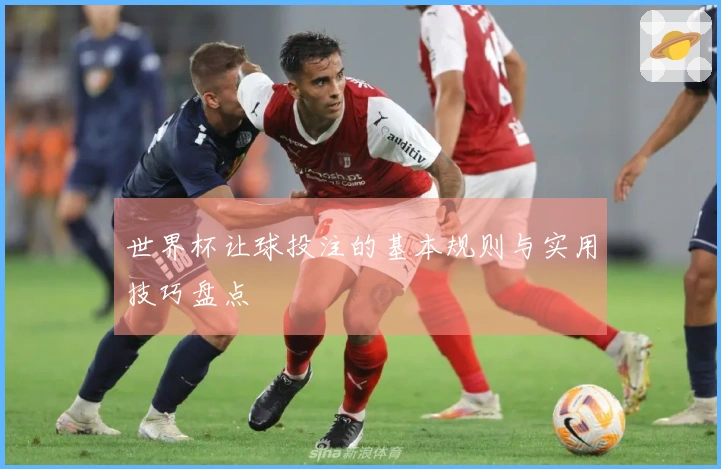 世界杯让球投注的基本规则与实用技巧盘点