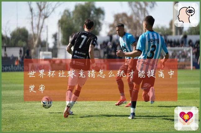 世界杯让球竞猜怎么玩才能提高中奖率