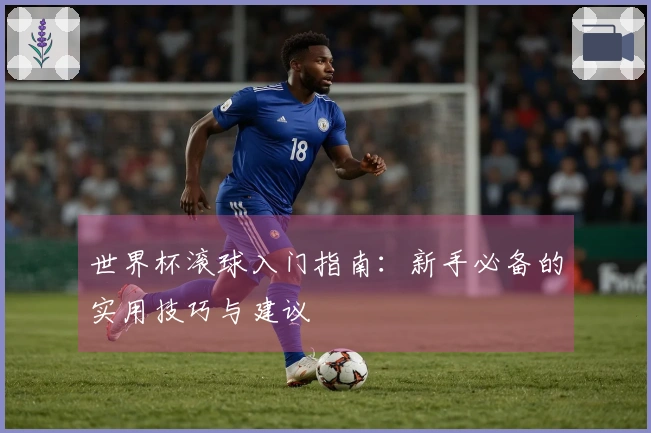 世界杯滚球入门指南：新手必备的实用技巧与建议