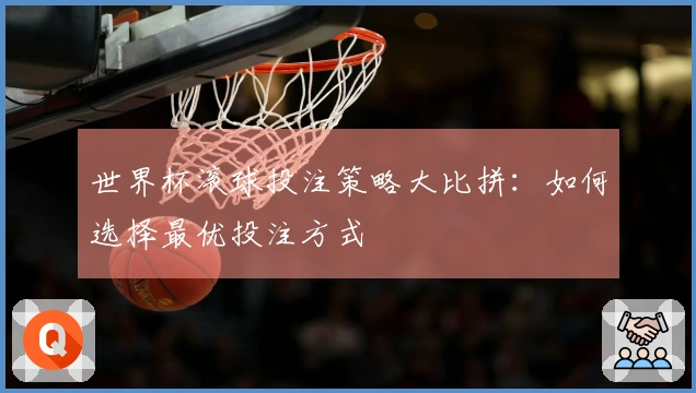 世界杯滚球投注策略大比拼：如何选择最优投注方式