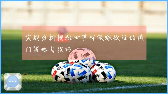 实战分析揭秘世界杯滚球投注的热门策略与技巧