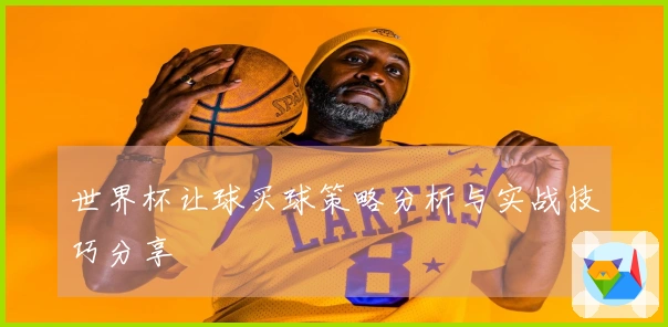 世界杯让球买球策略分析与实战技巧分享