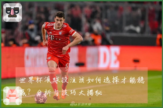 世界杯滚球投注该如何选择才能稳赢？分析与技巧大揭秘